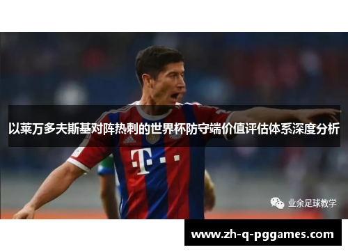 以莱万多夫斯基对阵热刺的世界杯防守端价值评估体系深度分析