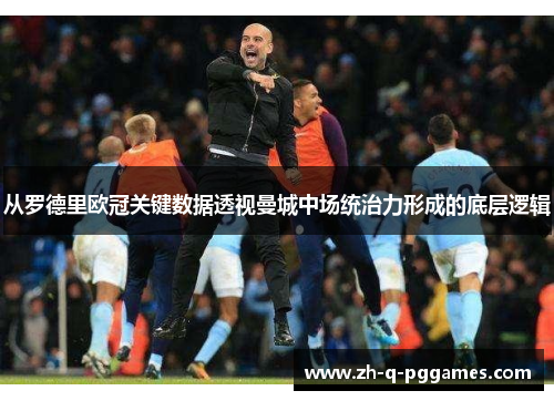 从罗德里欧冠关键数据透视曼城中场统治力形成的底层逻辑