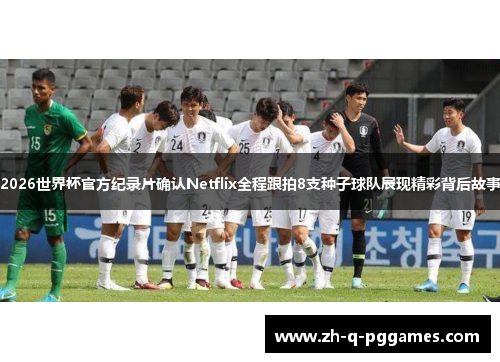 2026世界杯官方纪录片确认Netflix全程跟拍8支种子球队展现精彩背后故事 2026世界杯官方纪录片确认Netflix全程跟拍8支种子球队展现精彩背后故事