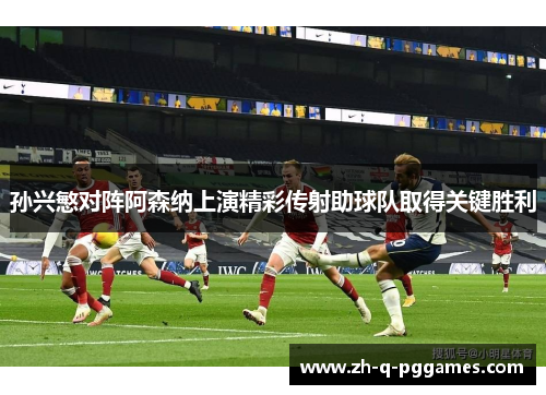 孙兴慜对阵阿森纳上演精彩传射助球队取得关键胜利