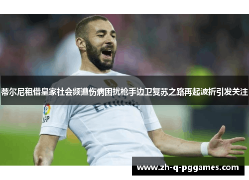 蒂尔尼租借皇家社会频遭伤病困扰枪手边卫复苏之路再起波折引发关注