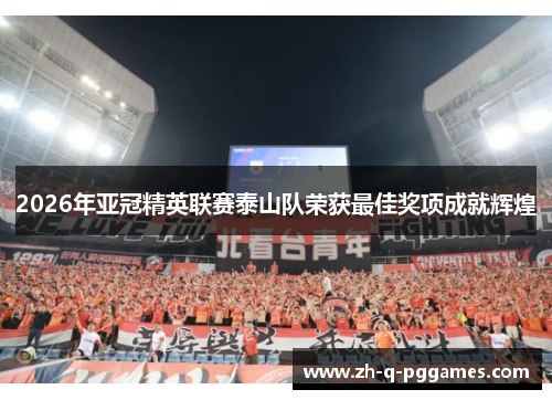 2026年亚冠精英联赛泰山队荣获最佳奖项成就辉煌 2026年亚冠精英联赛泰山队荣获最佳奖项成就辉煌