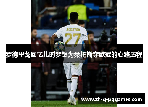 罗德里戈回忆儿时梦想为桑托斯夺欧冠的心路历程