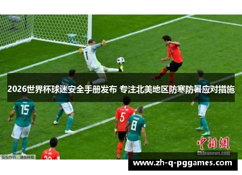 2026世界杯球迷安全手册发布 专注北美地区防寒防暑应对措施