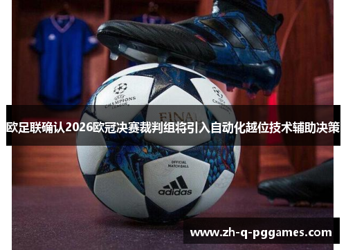 欧足联确认2026欧冠决赛裁判组将引入自动化越位技术辅助决策 欧足联确认2026欧冠决赛裁判组将引入自动化越位技术辅助决策