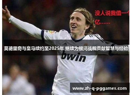 莫德里奇与皇马续约至2025年 继续为银河战舰贡献智慧与经验 莫德里奇与皇马续约至2025年 继续为银河战舰贡献智慧与经验