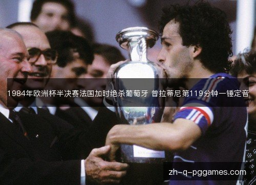 1984年欧洲杯半决赛法国加时绝杀葡萄牙 普拉蒂尼第119分钟一锤定音